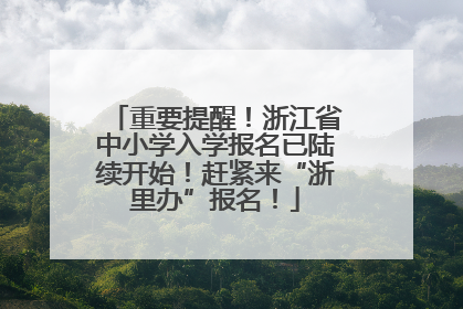 重要提醒！浙江省中小学入学报名已陆续开始！赶紧来“浙里办”报名！