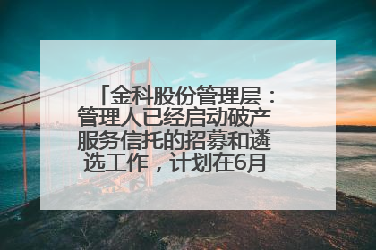 金科股份管理层：管理人已经启动破产服务信托的招募和遴选工作，计划在6月初召开评审会