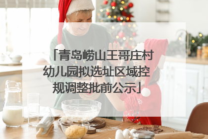 青岛崂山王哥庄村幼儿园拟选址区域控规调整批前公示