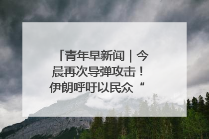 青年早新闻｜今晨再次导弹攻击！伊朗呼吁以民众“勿作人肉盾牌”