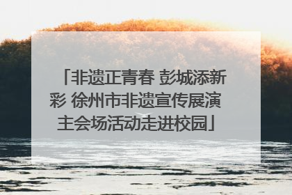 非遗正青春 彭城添新彩 徐州市非遗宣传展演主会场活动走进校园