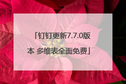 钉钉更新7.7.0版本 多维表全面免费