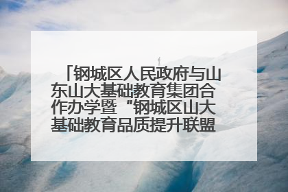 钢城区人民政府与山东山大基础教育集团合作办学暨“钢城区山大基础教育品质提升联盟”签约揭牌活动举行