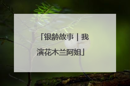 银龄故事｜我演花木兰阿姐