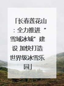 长春莲花山：全力推进“雪域冰城”建设 加快打造世界级冰雪乐园