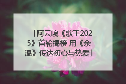 阿云嘎《歌手2025》首轮揭榜 用《余温》传达初心与热爱
