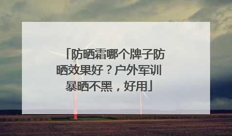 防晒霜哪个牌子防晒效果好？户外军训暴晒不黑，好用
