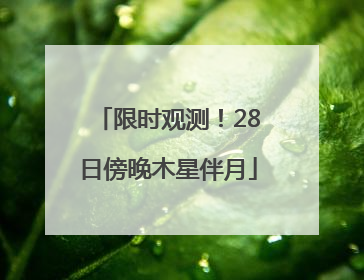 限时观测！28日傍晚木星伴月