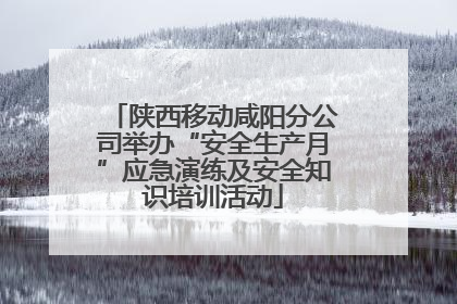 陕西移动咸阳分公司举办“安全生产月”应急演练及安全知识培训活动