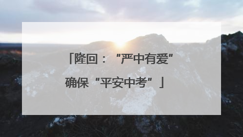 隆回：“严中有爱”确保“平安中考”