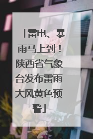 雷电、暴雨马上到！陕西省气象台发布雷雨大风黄色预警