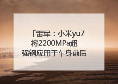 雷军：小米yu7将2200MPa超强钢应用于车身前后车门防撞梁