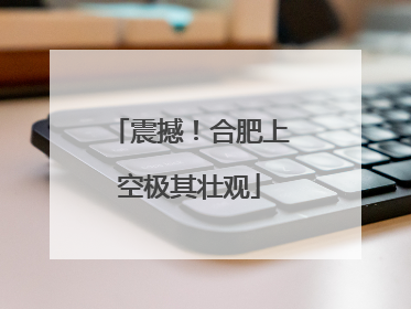 震撼！合肥上空极其壮观