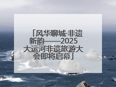 风华聊城·非遗新韵——2025大运河非遗旅游大会即将启幕