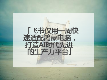 飞书仅用一周快速适配鸿蒙电脑，打造AI时代先进的生产力平台