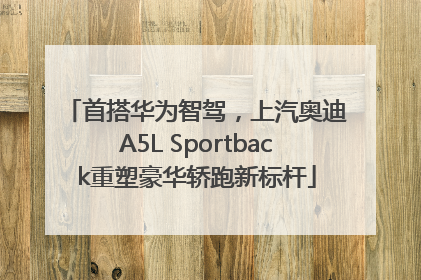 首搭华为智驾，上汽奥迪A5L Sportback重塑豪华轿跑新标杆