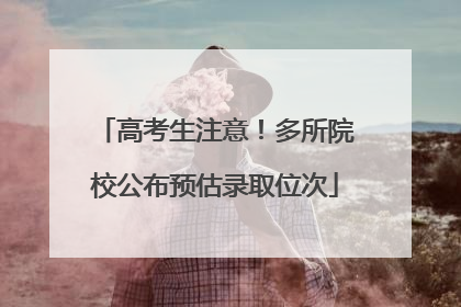 高考生注意！多所院校公布预估录取位次