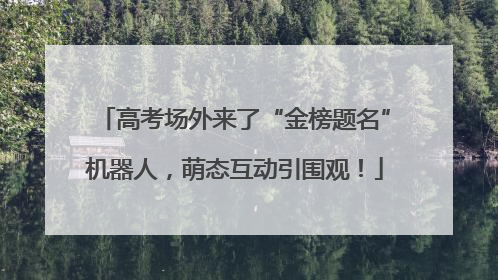 高考场外来了“金榜题名”机器人，萌态互动引围观！