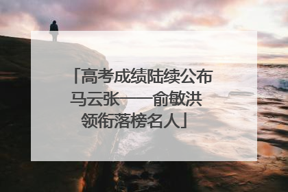 高考成绩陆续公布 马云张一一俞敏洪领衔落榜名人