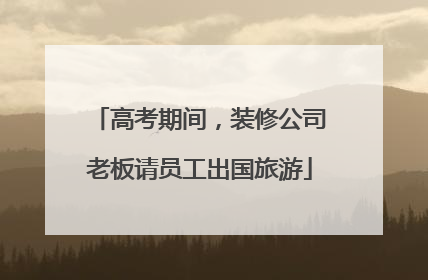高考期间，装修公司老板请员工出国旅游