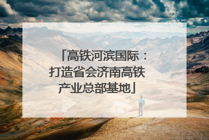 高铁河滨国际：打造省会济南高铁产业总部基地