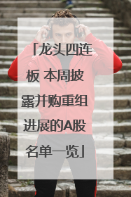 龙头四连板 本周披露并购重组进展的A股名单一览