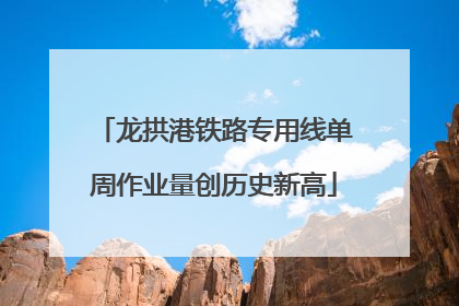 龙拱港铁路专用线单周作业量创历史新高