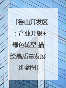 鲁山开发区：产业升级+绿色转型 描绘高质量发展新蓝图