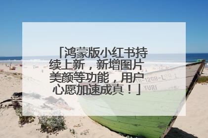 鸿蒙版小红书持续上新，新增图片美颜等功能，用户心愿加速成真！