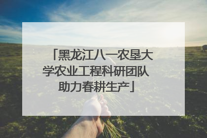 黑龙江八一农垦大学农业工程科研团队助力春耕生产