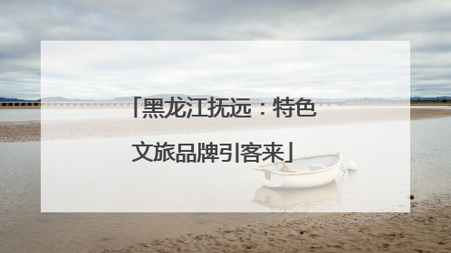 黑龙江抚远：特色文旅品牌引客来