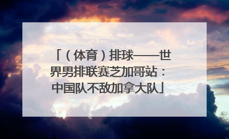 （体育）排球——世界男排联赛芝加哥站：中国队不敌加拿大队
