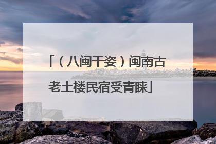 （八闽千姿）闽南古老土楼民宿受青睐