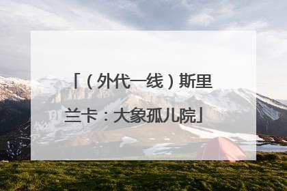 （外代一线）斯里兰卡：大象孤儿院