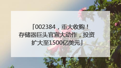 002384，重大收购！存储器巨头官宣大动作，投资扩大至1500亿美元