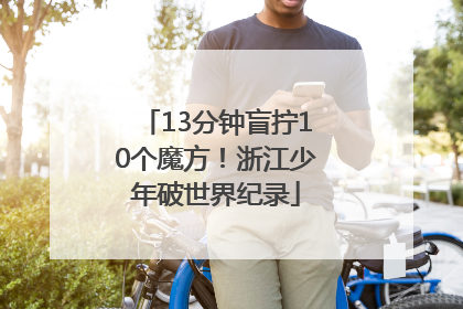 13分钟盲拧10个魔方！浙江少年破世界纪录