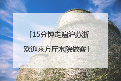15分钟走遍沪苏浙 欢迎来方厅水院做客