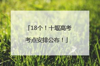 18个！十堰高考考点安排公布！