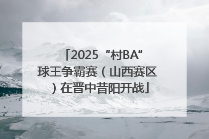 2025“村BA”球王争霸赛（山西赛区）在晋中昔阳开战