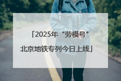 2025年“劳模号”北京地铁专列今日上线