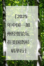 2025年中国—加州经贸论坛在美国洛杉矶举行