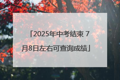 2025年中考结束 7月8日左右可查询成绩