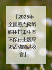 2025年全国重点网络媒体甘肃生态环保行主题采访活动圆满收官