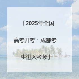 2025年全国高考开考：成都考生进入考场