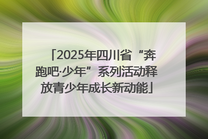 2025年四川省“奔跑吧·少年”系列活动释放青少年成长新动能