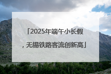 2025年端午小长假，无锡铁路客流创新高
