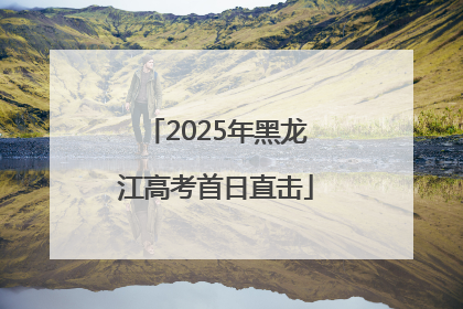 2025年黑龙江高考首日直击