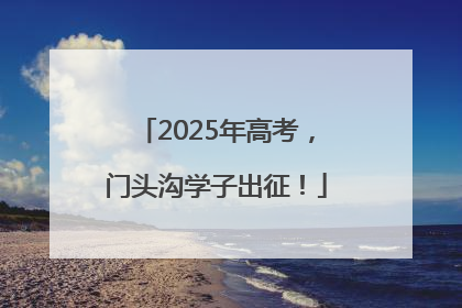 2025年高考，门头沟学子出征！