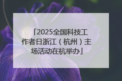 2025全国科技工作者日浙江（杭州）主场活动在杭举办
