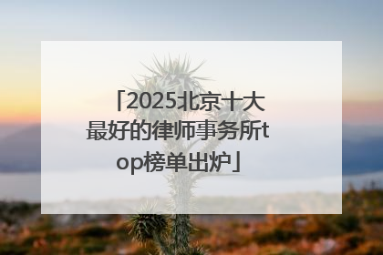 2025北京十大最好的律师事务所top榜单出炉